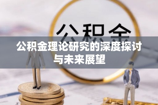 彭州公积金理论研究的深度探讨与未来展望