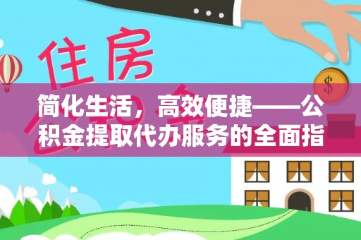 彭州简化生活，高效便捷——公积金提取代办服务的全面指南