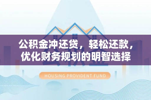 彭州公积金冲还贷，轻松还款，优化财务规划的明智选择