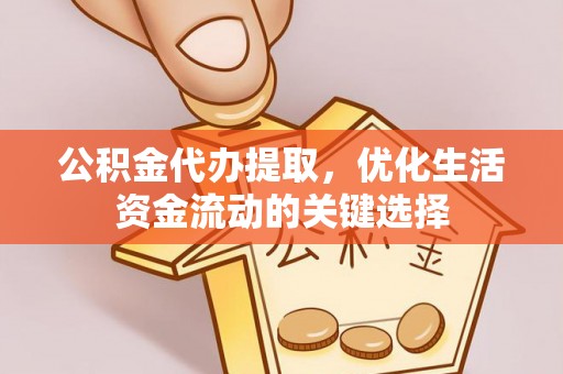 彭州公积金代办提取，优化生活资金流动的关键选择
