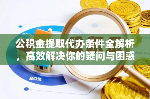 彭州公积金提取代办条件全解析，高效解决你的疑问与困惑
