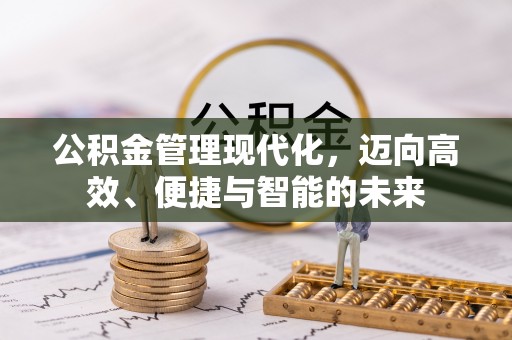 彭州公积金管理现代化，迈向高效、便捷与智能的未来
