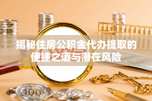 彭州揭秘住房公积金代办提取的便捷之道与潜在风险