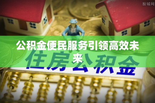 彭州公积金便民服务引领高效未来