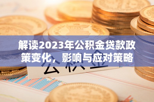 彭州解读2023年公积金贷款政策变化，影响与应对策略