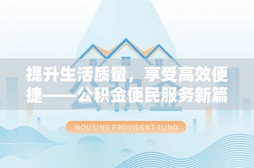 彭州提升生活质量，享受高效便捷——公积金便民服务新篇章