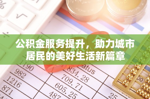 彭州公积金服务提升，助力城市居民的美好生活新篇章