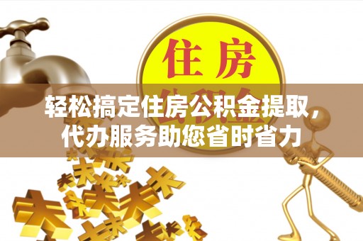 彭州轻松搞定住房公积金提取，代办服务助您省时省力