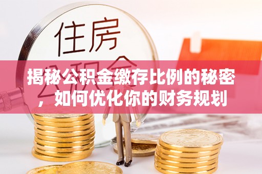 彭州揭秘公积金缴存比例的秘密，如何优化你的财务规划