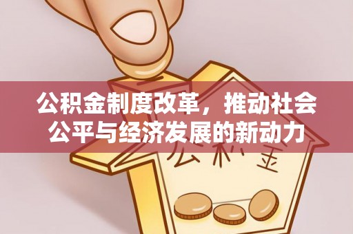 彭州公积金制度改革，推动社会公平与经济发展的新动力