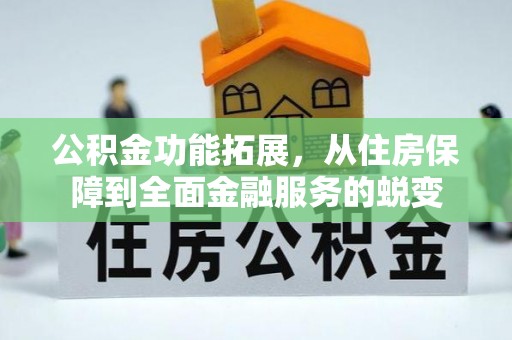 彭州公积金功能拓展，从住房保障到全面金融服务的蜕变