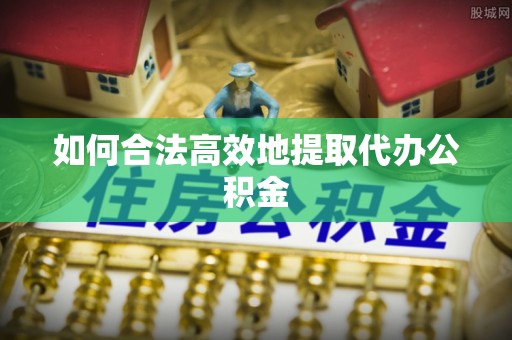 彭州如何合法高效地提取代办公积金