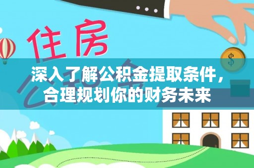 彭州深入了解公积金提取条件，合理规划你的财务未来