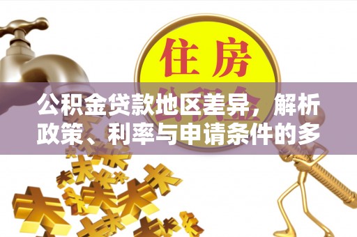 彭州公积金贷款地区差异，解析政策、利率与申请条件的多维影响
