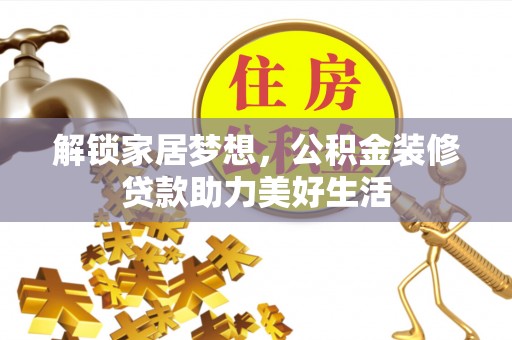 彭州解锁家居梦想，公积金装修贷款助力美好生活