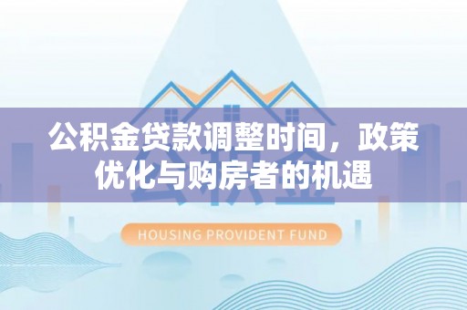 彭州公积金贷款调整时间，政策优化与购房者的机遇