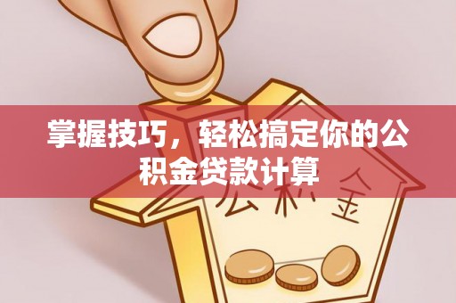 彭州掌握技巧，轻松搞定你的公积金贷款计算