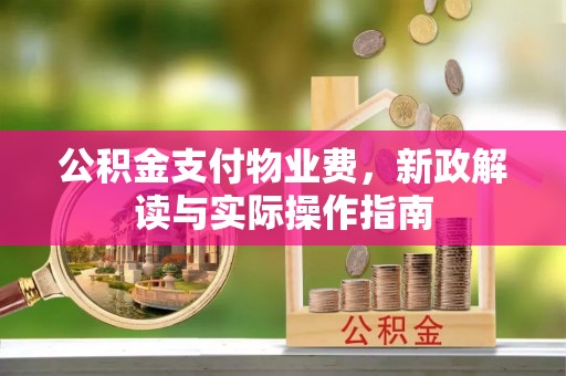 彭州公积金支付物业费，新政解读与实际操作指南