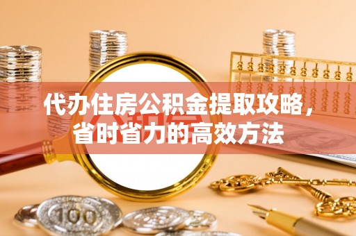 彭州代办住房公积金提取攻略，省时省力的高效方法