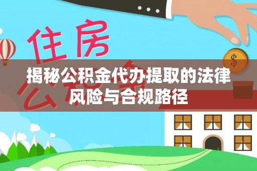 彭州揭秘公积金代办提取的法律风险与合规路径
