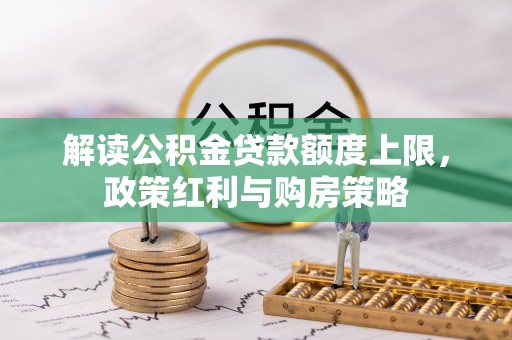 彭州解读公积金贷款额度上限，政策红利与购房策略