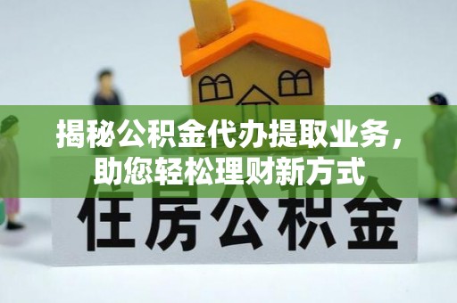 彭州揭秘公积金代办提取业务，助您轻松理财新方式