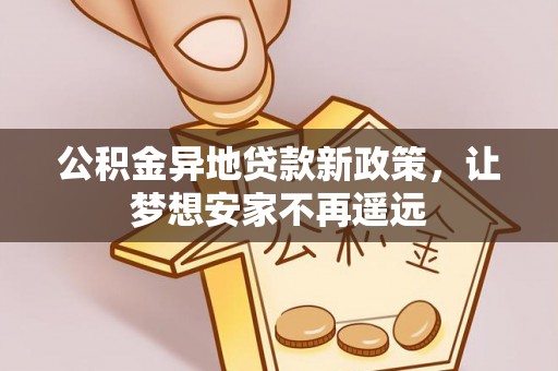 彭州公积金异地贷款新政策，让梦想安家不再遥远