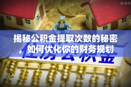 彭州揭秘公积金提取次数的秘密，如何优化你的财务规划