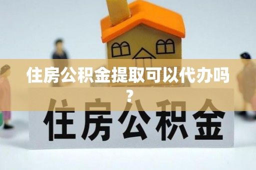 彭州住房公积金提取可以代办吗？