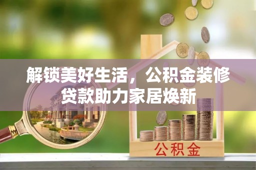 彭州解锁美好生活，公积金装修贷款助力家居焕新