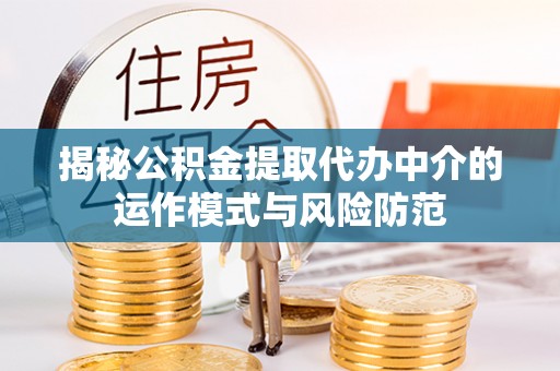彭州揭秘公积金提取代办中介的运作模式与风险防范