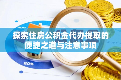 彭州探索住房公积金代办提取的便捷之道与注意事项