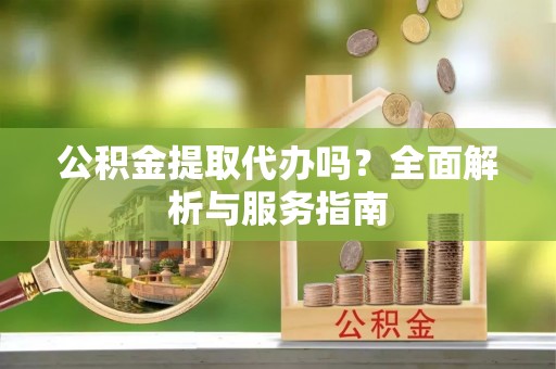 彭州公积金提取代办吗？全面解析与服务指南