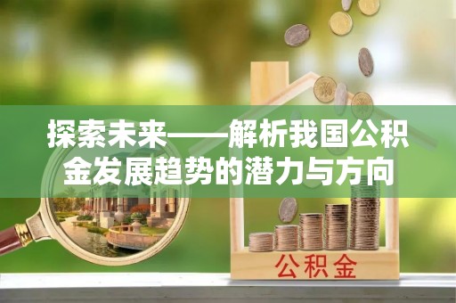 彭州探索未来——解析我国公积金发展趋势的潜力与方向