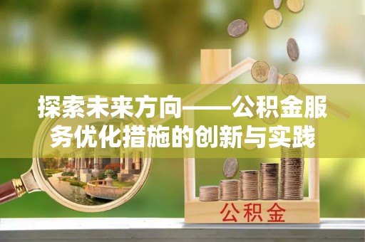 彭州探索未来方向——公积金服务优化措施的创新与实践