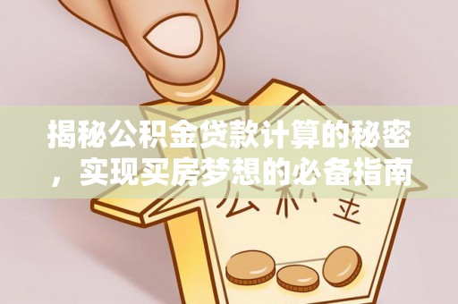 彭州揭秘公积金贷款计算的秘密，实现买房梦想的必备指南