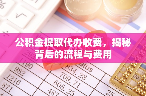 彭州公积金提取代办收费，揭秘背后的流程与费用