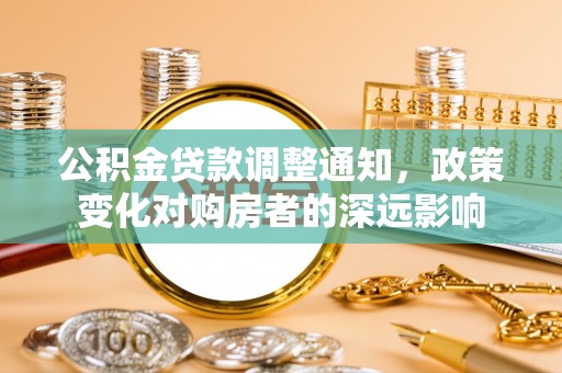 彭州公积金贷款调整通知，政策变化对购房者的深远影响