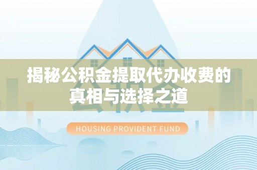 彭州揭秘公积金提取代办收费的真相与选择之道