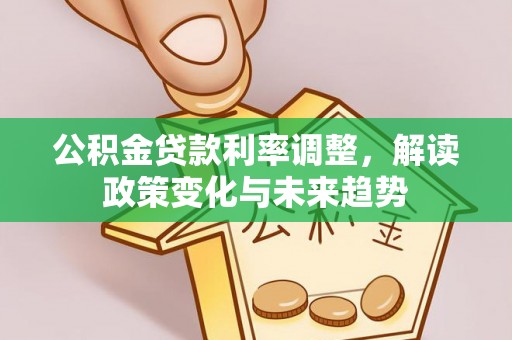 彭州公积金贷款利率调整，解读政策变化与未来趋势