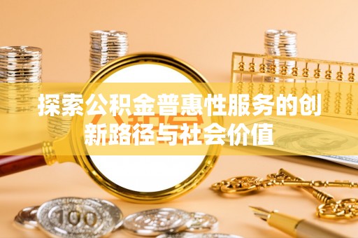 彭州探索公积金普惠性服务的创新路径与社会价值