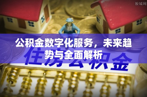 彭州公积金数字化服务，未来趋势与全面解析