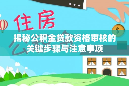 彭州揭秘公积金贷款资格审核的关键步骤与注意事项