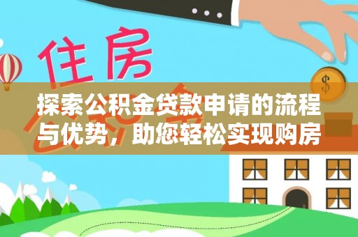 彭州探索公积金贷款申请的流程与优势，助您轻松实现购房梦想