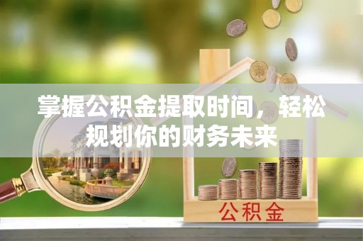 彭州掌握公积金提取时间，轻松规划你的财务未来