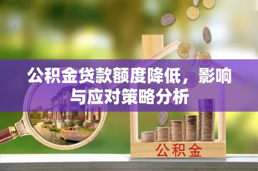 彭州公积金贷款额度降低，影响与应对策略分析