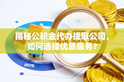 彭州揭秘公积金代办提取公司，如何选择优质服务？