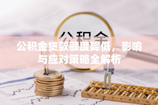彭州公积金贷款额度降低，影响与应对策略全解析