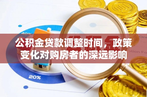彭州公积金贷款调整时间，政策变化对购房者的深远影响