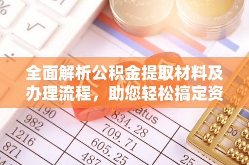彭州全面解析公积金提取材料及办理流程，助您轻松搞定资金提取